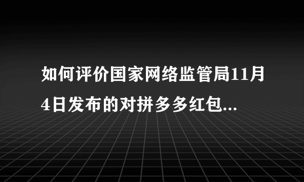 如何评价国家网络监管局11月4日发布的对拼多多红包的声明？