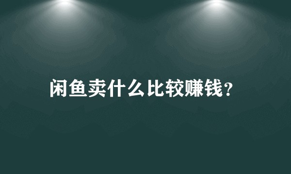 闲鱼卖什么比较赚钱？