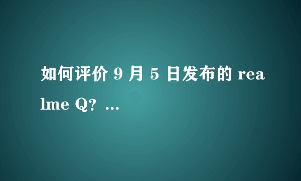 如何评价 9 月 5 日发布的 realme Q？有哪些亮点和不足？