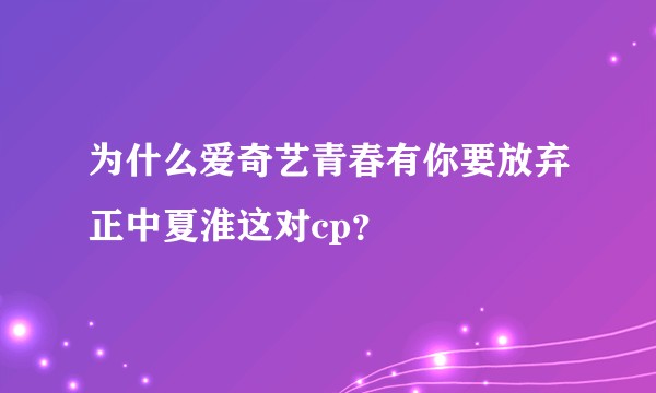 为什么爱奇艺青春有你要放弃正中夏淮这对cp？