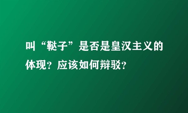 叫“鞑子”是否是皇汉主义的体现？应该如何辩驳？