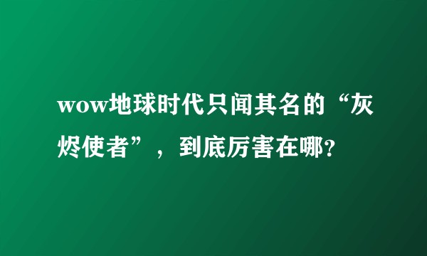 wow地球时代只闻其名的“灰烬使者”,到底厉害在哪?