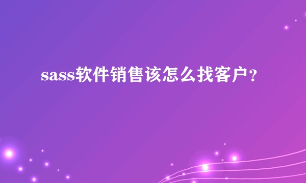 sass软件销售该怎么找客户？