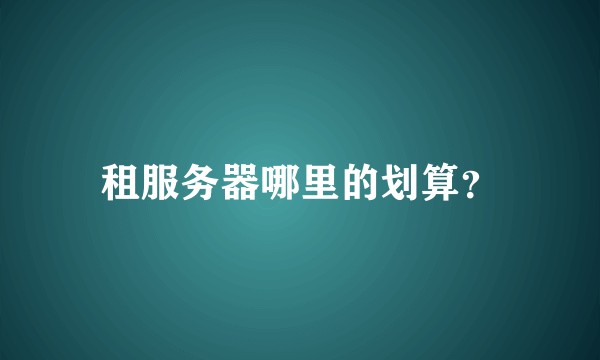 租服务器哪里的划算？