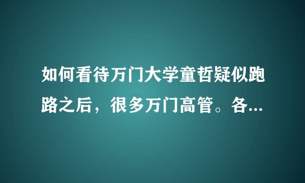 如何看待万门大学童哲疑似跑路之后，很多万门高管。各个分公司总经理都藏起来不敢见人？