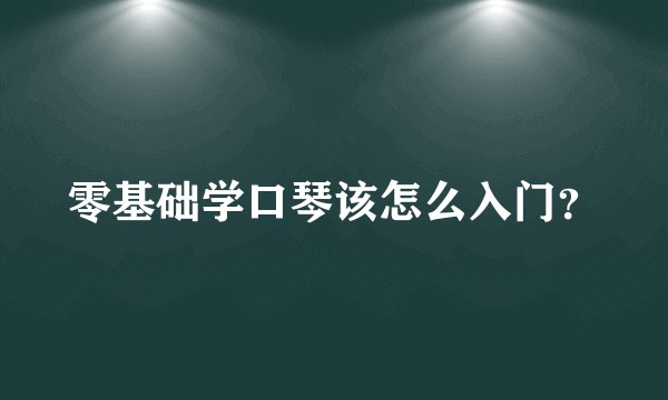 零基础学口琴该怎么入门？