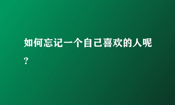 如何忘记一个自己喜欢的人呢？
