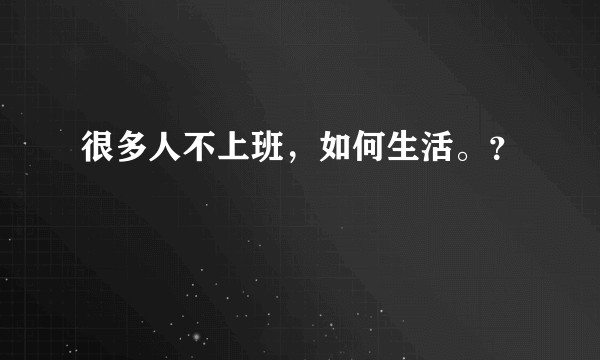 很多人不上班，如何生活。？