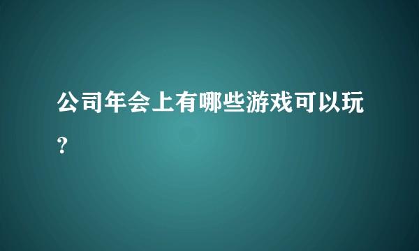 公司年会上有哪些游戏可以玩？