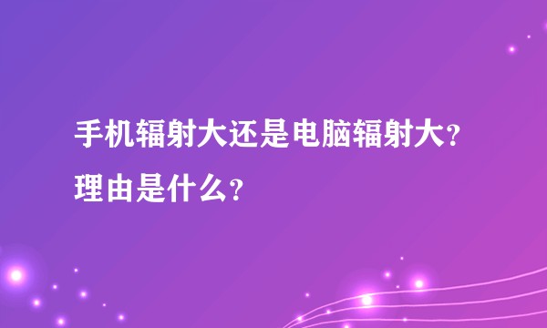手机辐射大还是电脑辐射大？理由是什么？
