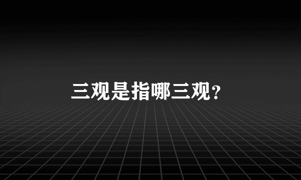 三观是指哪三观？