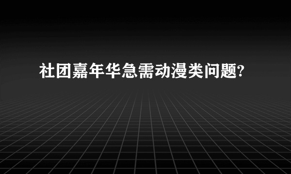 社团嘉年华急需动漫类问题?