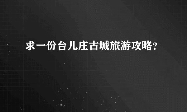 求一份台儿庄古城旅游攻略？