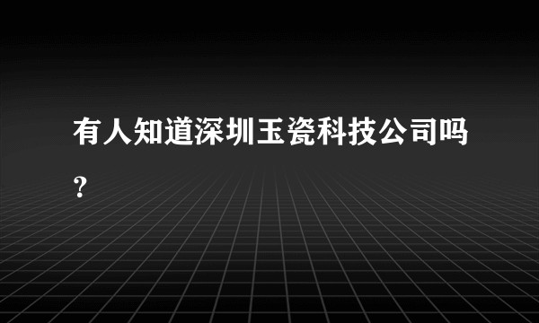 有人知道深圳玉瓷科技公司吗？