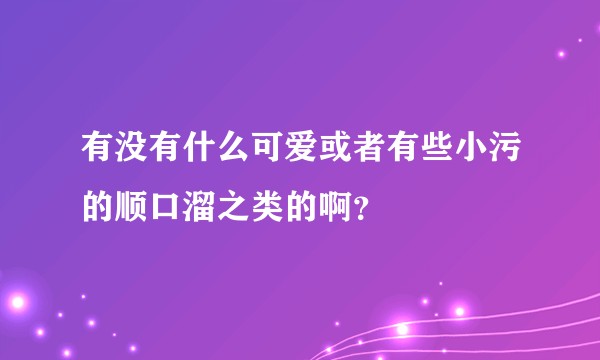 有没有什么可爱或者有些小污的顺口溜之类的啊？