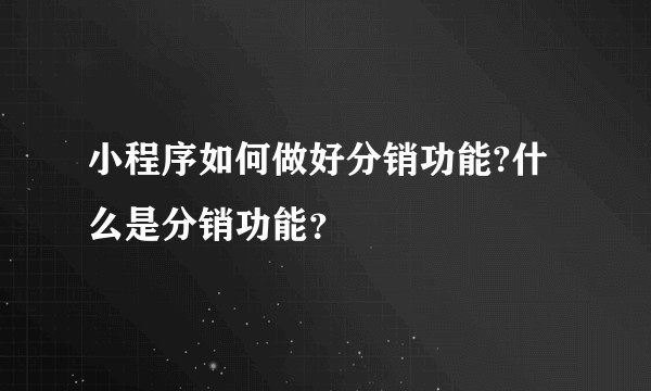小程序如何做好分销功能?什么是分销功能？