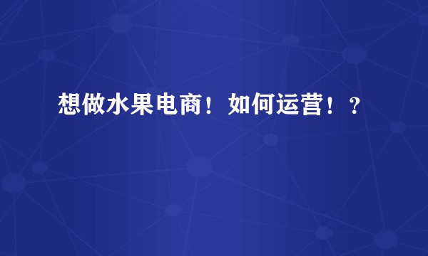 想做水果电商！如何运营！？