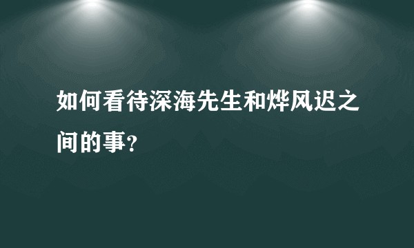 如何看待深海先生和烨风迟之间的事？