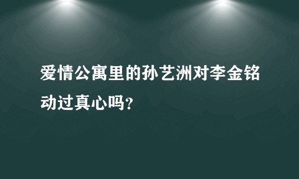 爱情公寓里的孙艺洲对李金铭动过真心吗?