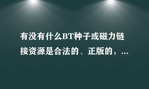 有没有什么BT种子或磁力链接资源是合法的、正版的，“上得了台面”的，甚至是官方的？