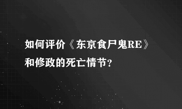 如何评价《东京食尸鬼RE》和修政的死亡情节？
