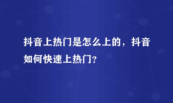 抖音上热门是怎么上的，抖音如何快速上热门？
