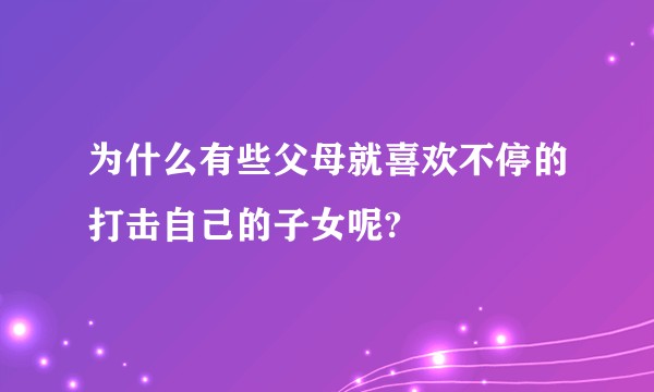 为什么有些父母就喜欢不停的打击自己的子女呢?