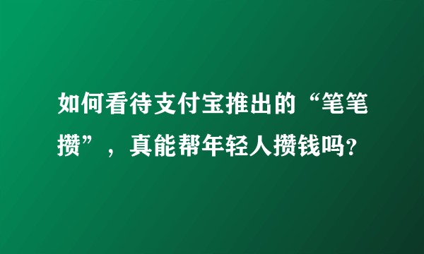 如何看待支付宝推出的“笔笔攒”，真能帮年轻人攒钱吗？