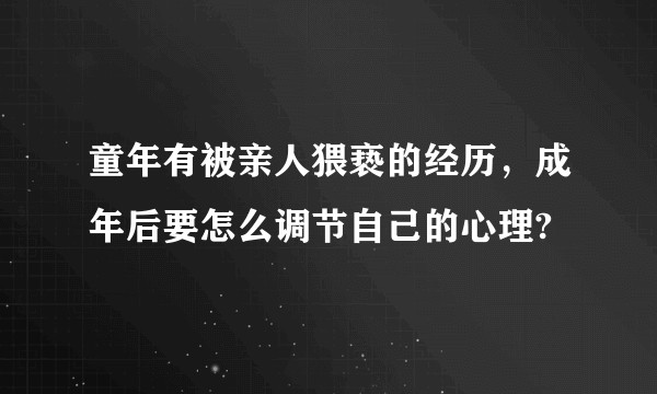 童年有被亲人猥亵的经历，成年后要怎么调节自己的心理?