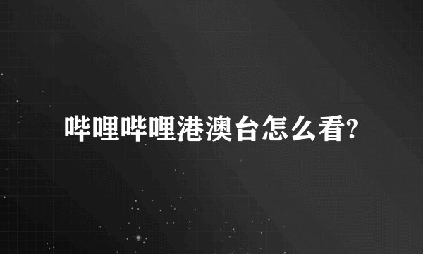 哔哩哔哩港澳台怎么看?