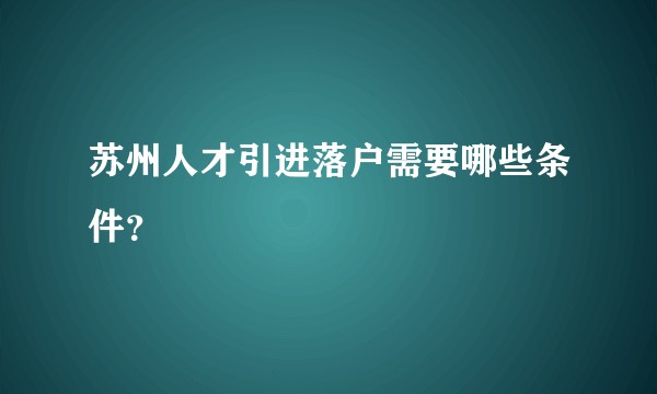 苏州人才引进落户需要哪些条件？