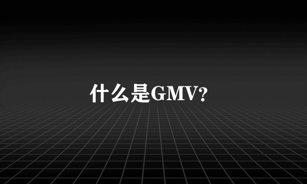 什么是GMV？