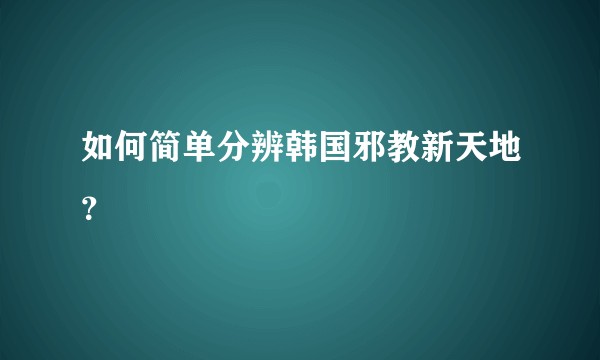如何简单分辨韩国邪教新天地？