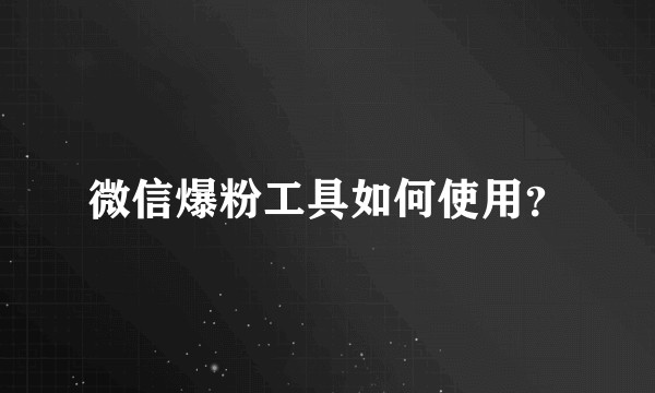 微信爆粉工具如何使用？