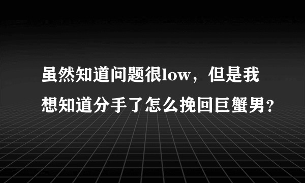 虽然知道问题很low，但是我想知道分手了怎么挽回巨蟹男？