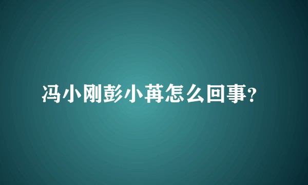 冯小刚彭小苒怎么回事？