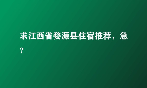 求江西省婺源县住宿推荐，急?