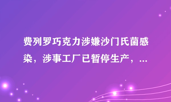 费列罗巧克力涉嫌沙门氏菌感染，涉事工厂已暂停生产，目前案件具体情况如何？