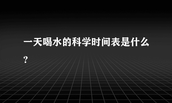 一天喝水的科学时间表是什么？