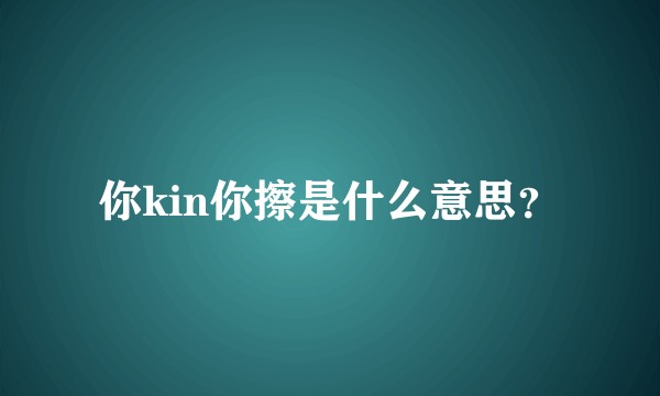 你kin你擦是什么意思？