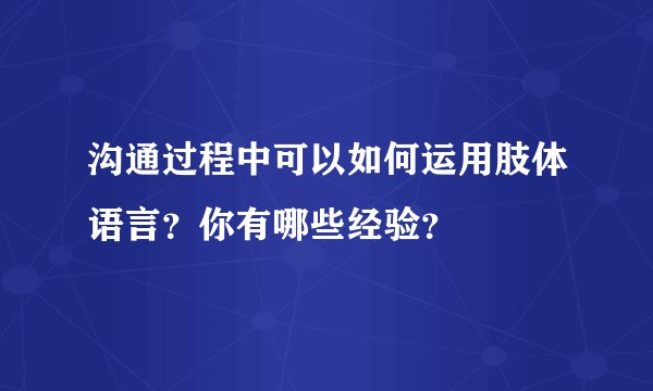 沟通过程中可以如何运用肢体语言？你有哪些经验？