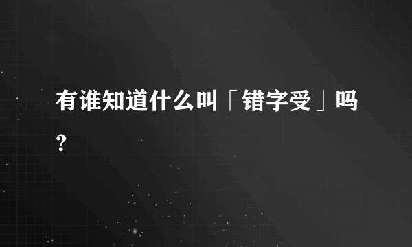 有谁知道什么叫「错字受」吗？