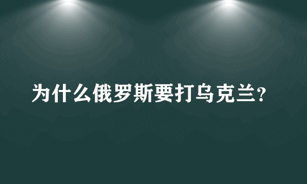 为什么俄罗斯要打乌克兰？