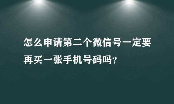 怎么申请第二个微信号一定要再买一张手机号码吗？