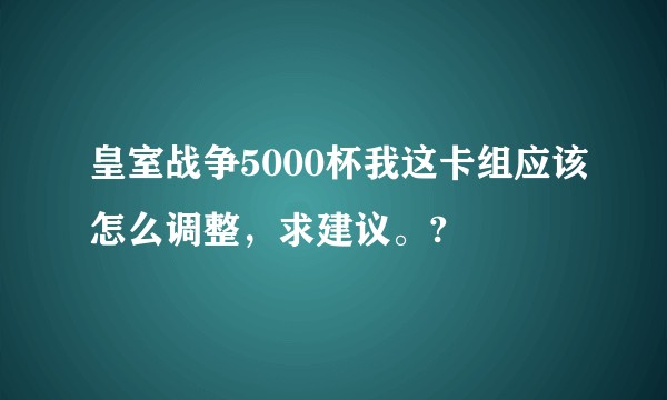 皇室战争5000杯我这卡组应该怎么调整，求建议。?