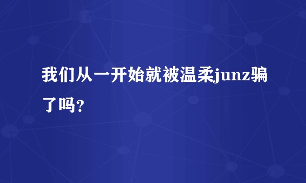 我们从一开始就被温柔junz骗了吗？