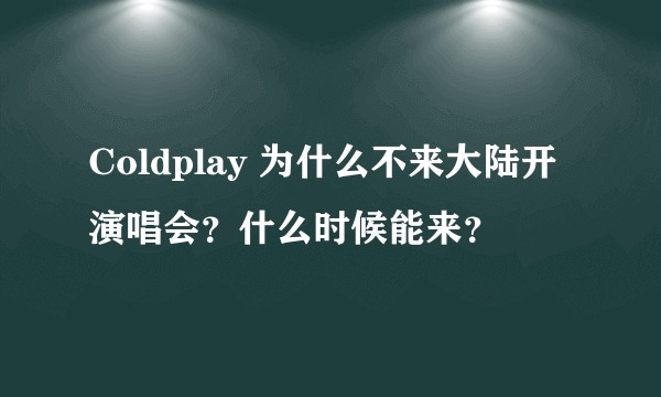Coldplay 为什么不来大陆开演唱会？什么时候能来？