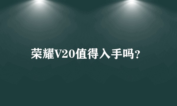 荣耀V20值得入手吗？