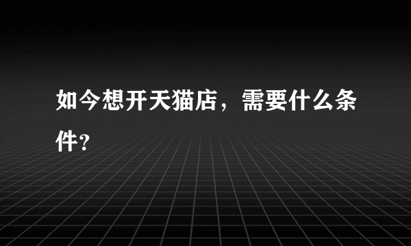 如今想开天猫店，需要什么条件？