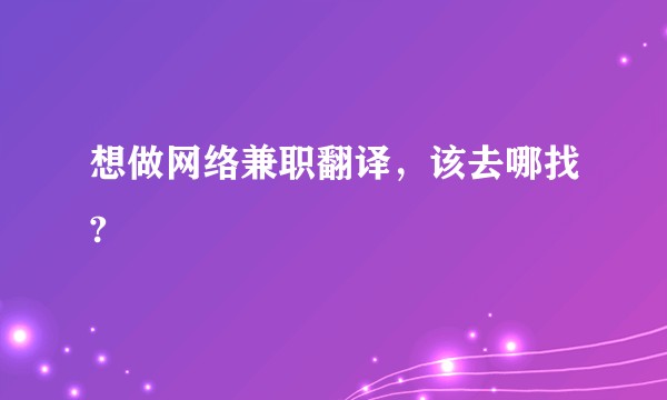 想做网络兼职翻译，该去哪找?